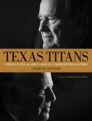Texas Titans: George H.W. Bush and James A. Baker, III: A Friendship Forged in Power Charles Denyer