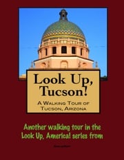 Look Up, Tucson, Arizona! A Walking Tour of Tucson, Arizona Doug Gelbert