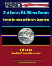 21st Century U.S. Military Manuals: Patriot Battalion and Battery Operations - FM 44-85 (Value-Added Professional Format Series) Progressive Management