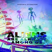 Aliens are Already Among Us Martin Ettington