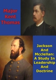 Jackson And McClellan: A Study In Leadership And Doctrine Major Kent Thomas