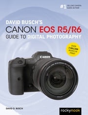 David Busch's Canon EOS R5/R6 Guide to Digital Photography David D. Busch