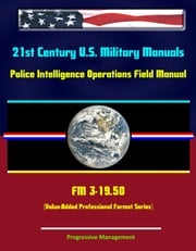 21st Century U.S. Military Manuals: Police Intelligence Operations Field Manual - FM 3-19.50 (Value-Added Professional Format Series) Progressive Management