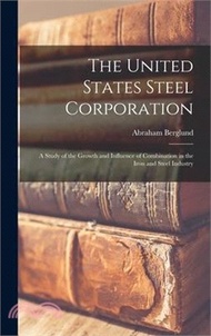 65699.The United States Steel Corporation: A Study of the Growth and Influence of Combination in the Iron and Steel Industry