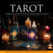 Tarot: Master The Art Of Tarot To Give Accurate Readings For Yourself (Everyday Rituals &amp; Spells to Manifest the Life of Your Dreams) Julian Schumacher