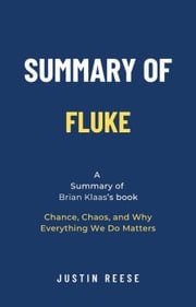 Summary of Fluke by Brian Klaas: Chance, Chaos, and Why Everything We Do Matters Justin Reese