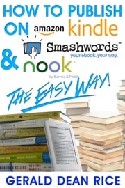 How to Publish on Kindle, Smashwords, &amp; Nook the Easy Way! Gerald Dean Rice