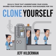 Clone Yourself: Build a Team that Understands Your Vision, Shares Your Passion, and Runs Your Business For You Jeff Hilderman