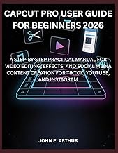 CAPCUT PRO USER GUIDE FOR BEGINNERS 2026: A STEP-BY-STEP PRACTICAL MANUAL FOR VIDEO EDITING, EFFECTS