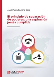El principio de separación de poderes: una aspiración jamás cumplida José Pablo Sancha Díez