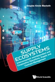 Supply Ecosystems: Interconnected, Interdependent And Cooperative Operations, Supply And Contract Management Douglas Kinnis Macbeth