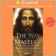 The Way of Mastery, Pathway of Enlightenment - The Way of the Heart: The Ch by Jeshua Ben Joseph (UK