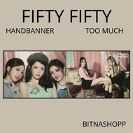 HAND BANNER FIFTY FIFTY TOO MUCH MEMBER KPOP UNOFFICIAL HANDBANNER ATHENA KEENA HANA YEWON CHANELLE