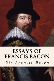 Essays of Francis Bacon Francis Bacon