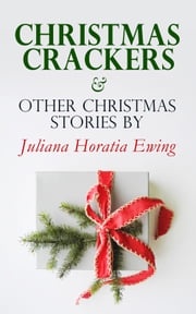 Christmas Crackers &amp; Other Christmas Stories by Juliana Horatia Ewing Juliana Horatia Ewing