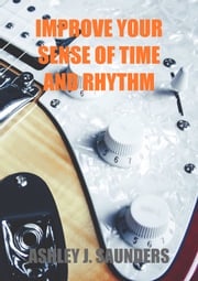 Improve Your Sense of Time and Rhythm Ashley J. Saunders