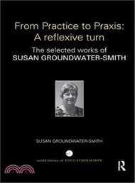 From Practice to Praxis ― A Reflexive Turn: the Selected Works of Susan Groundwater-smith