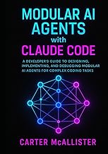 Modular AI Agents with Claude Code: A Developer’s Guide to Designing, Implementing, and Debugging Mo