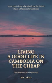 Living a Good Life in Cambodia on the Cheap Jan Lahote