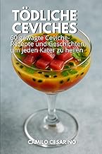 Toedliche Ceviches: 60 gewagte Ceviche-Rezepte und Geschichten, um jeden Kater zu heilen (Roh und un