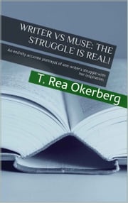 Writer Vs Muse The Struggle Is Real! An Entirely Accurate Portrayal of One Writer's Struggle with Her Inspiration T. Rea Okerberg