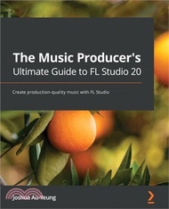 17571.The Music Producer's Ultimate Guide to FL Studio 20: Create production-quality music with FL Studio