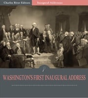 Inaugural Addresses: President George Washington's First Inaugural Address (Illustrated Edition) George Washington