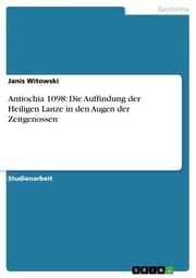 Antiochia 1098: Die Auffindung der Heiligen Lanze in den Augen der Zeitgenossen Janis Witowski