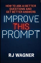 Improve This Prompt: How to Ask AI Better Questions and Get Better Answers (Ai and Creativity Series