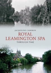 Royal Leamington Spa Through Time Jacqueline Cameron