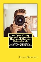 Get Canon EOS 7D Freelance Photography Jobs Now! Amazing Freelance Photographer Jobs: Starting a Pho