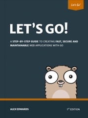 Let's Go: Learn to Build Professional Web Applications with Go Alex Edwards