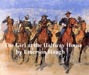 The Girl at the Halfway House, A Story of the Plains Emerson Hough