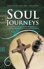 Soul Journeys: Christian Spirituality and Shamanism as Pathways for Wholeness and Understanding Daniel L. Prechtel