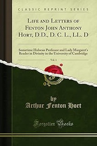 Life and Letters of Fenton John Anthony Hort, D.D., D. C. L., LL. D, Vol. 1: Sometime Hulsean Profes