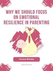 Why We Should Focus on Emotional Resilience in Parenting Aurora Brooks