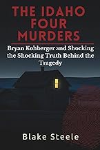 The Idaho Four Murders: Bryan Kohberger and the Shocking Truth Behind the Tragedy