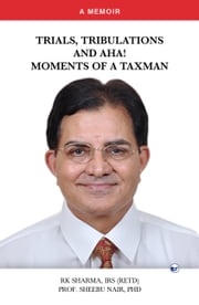 Trials, Tribulations and Aha! Moments of a Taxman: A Memoir RK Sharma &amp; Dr Sheebu Nair