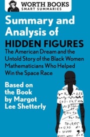 Summary and Analysis of Hidden Figures: The American Dream and the Untold Story of the Black Women Mathematicians Who Helped Win the Space Race Worth Books
