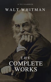 The Complete Walt Whitman: Drum-Taps, Leaves of Grass, Patriotic Poems, Complete Prose Works, The Wound Dresser, Letters (Best Navigation, Active TOC) (A to Z Classics) Walt Whitman