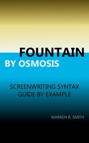 Fountain by Osmosis: screenwriting syntax: guide by example Warren R. Smith