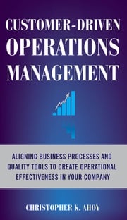 Customer-Driven Operations Management: Aligning Business Processes and Quality Tools to Create Operational Effectiveness in Your Company Christopher K. Ahoy