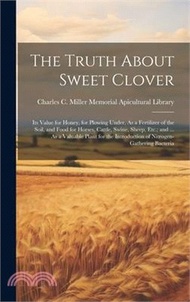 The Truth About Sweet Clover: Its Value for Honey, for Plowing Under, As a Fertilizer of the Soil, a
