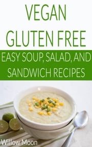 Vegan Gluten Free Easy Soup, Salad, and Sandwich Recipes Willow Moon