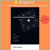 Context Changes Everything - How Constraints Create Coherence by Alicia Juarrero (UK edition, paperb