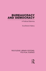 Bureaucracy and Democracy (Routledge Library Editions: Political Science Volume 7) Eva Etzioni-Halevy