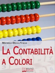 La Contabilità a Colori. Guida per Comprendere, Memorizzare e Applicare la Contabilità Generale. (Ebook Italiano - Anteprima Gratis) Michele Della Valle