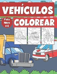 Vehículos Colorear Para Niños 4-8 Años: Camiones, Camión de la Basura, Camión de Bomberos, Tren, Coc