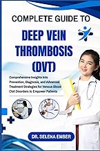 COMPLETE GUIDE TO DEEP VEIN THROMBOSIS (DVT): Comprehensive Insights Into Prevention, Diagnosis, and