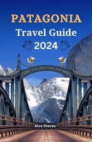 Patagonia Travel Guide 2024 Alva Steves